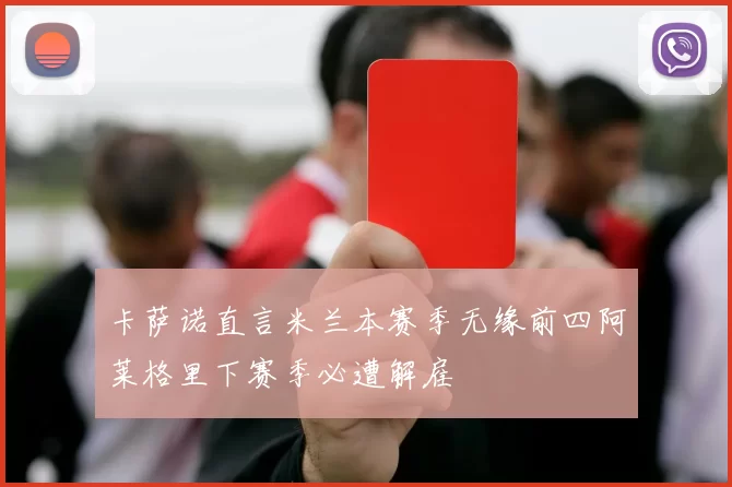 卡萨诺直言米兰本赛季无缘前四阿莱格里下赛季必遭解雇