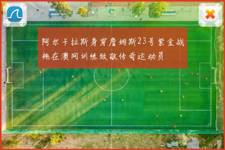 阿尔卡拉斯身穿詹姆斯23号紫金战袍在澳网训练致敬传奇运动员