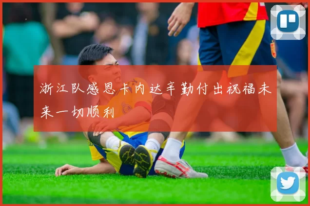 浙江队感恩卡内达辛勤付出祝福未来一切顺利