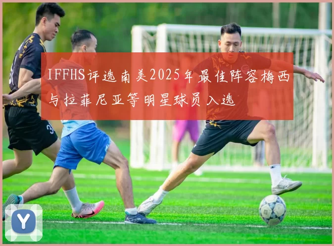 IFFHS评选南美2025年最佳阵容梅西与拉菲尼亚等明星球员入选