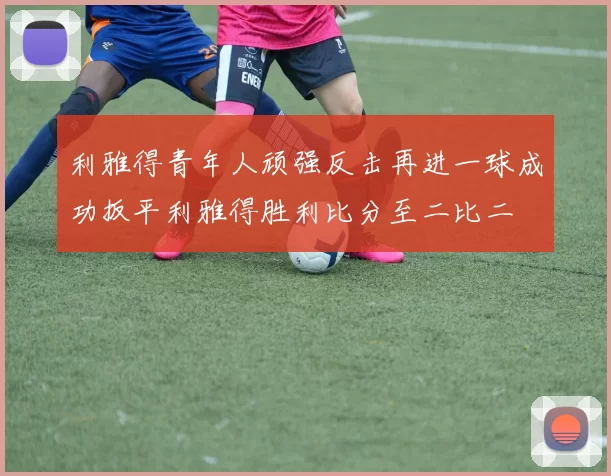 利雅得青年人顽强反击再进一球成功扳平利雅得胜利比分至二比二