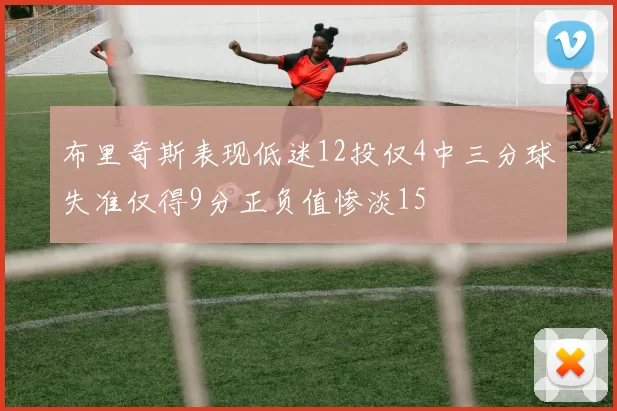 布里奇斯表现低迷12投仅4中三分球失准仅得9分正负值惨淡15
